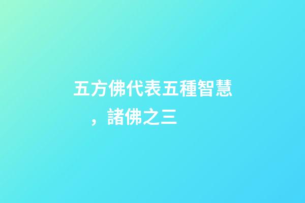 五方佛代表五種智慧，諸佛之三